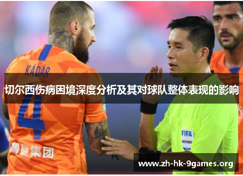 切尔西伤病困境深度分析及其对球队整体表现的影响 切尔西伤病困境深度分析及其对球队整体表现的影响