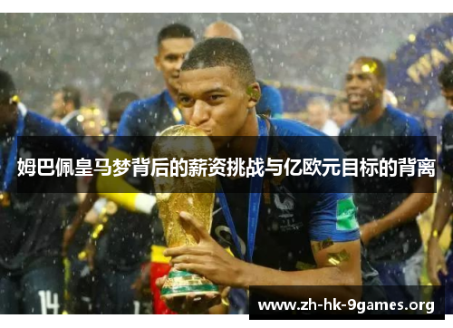 姆巴佩皇马梦背后的薪资挑战与亿欧元目标的背离 姆巴佩皇马梦背后的薪资挑战与亿欧元目标的背离