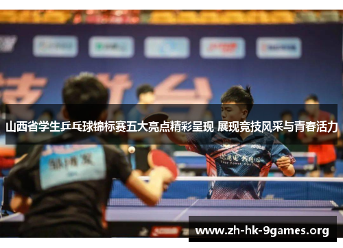山西省学生乒乓球锦标赛五大亮点精彩呈现 展现竞技风采与青春活力 山西省学生乒乓球锦标赛五大亮点精彩呈现 展现竞技风采与青春活力