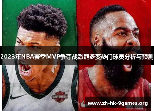 2023年NBA赛季MVP争夺战激烈多变热门球员分析与预测 2023年NBA赛季MVP争夺战激烈多变热门球员分析与预测