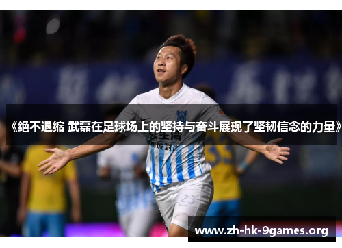 《绝不退缩 武磊在足球场上的坚持与奋斗展现了坚韧信念的力量》 《绝不退缩 武磊在足球场上的坚持与奋斗展现了坚韧信念的力量》