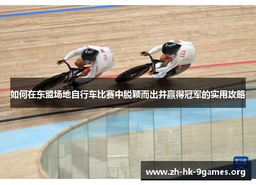 如何在东盟场地自行车比赛中脱颖而出并赢得冠军的实用攻略 如何在东盟场地自行车比赛中脱颖而出并赢得冠军的实用攻略