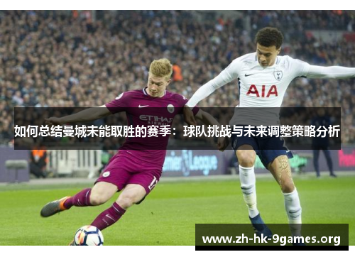 如何总结曼城未能取胜的赛季:球队挑战与未来调整策略分析 如何总结曼城未能取胜的赛季:球队挑战与未来调整策略分析