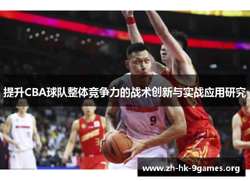 提升CBA球队整体竞争力的战术创新与实战应用研究 提升CBA球队整体竞争力的战术创新与实战应用研究