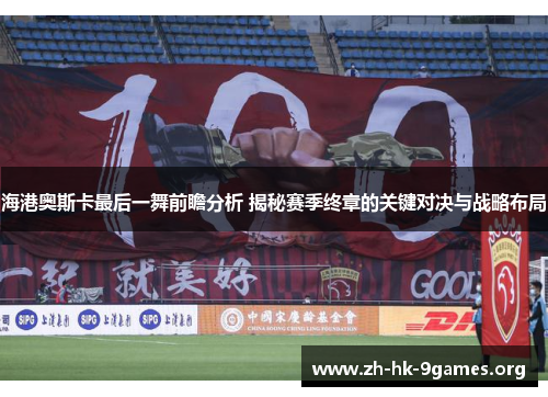 海港奥斯卡最后一舞前瞻分析 揭秘赛季终章的关键对决与战略布局 海港奥斯卡最后一舞前瞻分析 揭秘赛季终章的关键对决与战略布局