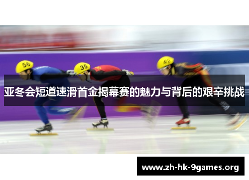 亚冬会短道速滑首金揭幕赛的魅力与背后的艰辛挑战 亚冬会短道速滑首金揭幕赛的魅力与背后的艰辛挑战