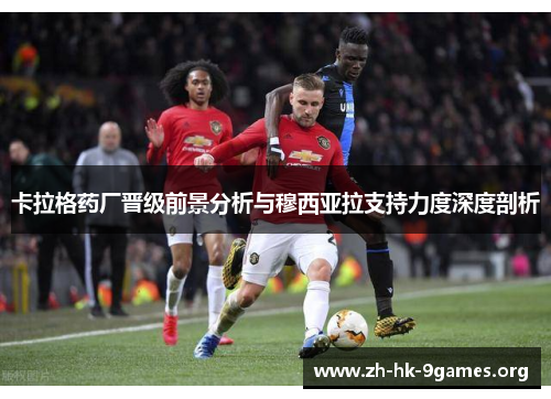 卡拉格药厂晋级前景分析与穆西亚拉支持力度深度剖析 卡拉格药厂晋级前景分析与穆西亚拉支持力度深度剖析