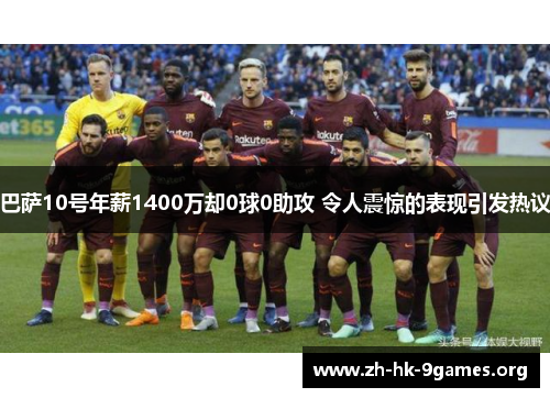 巴萨10号年薪1400万却0球0助攻 令人震惊的表现引发热议 巴萨10号年薪1400万却0球0助攻 令人震惊的表现引发热议