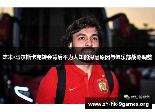 杰米·马尔斯卡克转会背后不为人知的深层原因与俱乐部战略调整 杰米·马尔斯卡克转会背后不为人知的深层原因与俱乐部战略调整