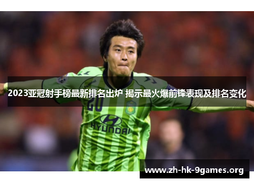 2023亚冠射手榜最新排名出炉 揭示最火爆前锋表现及排名变化 2023亚冠射手榜最新排名出炉 揭示最火爆前锋表现及排名变化