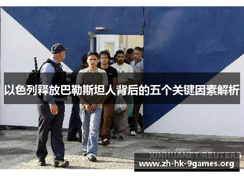 以色列释放巴勒斯坦人背后的五个关键因素解析 以色列释放巴勒斯坦人背后的五个关键因素解析