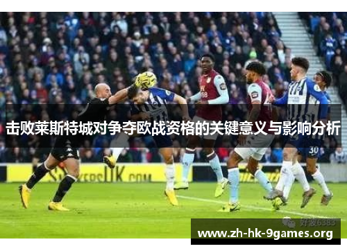 击败莱斯特城对争夺欧战资格的关键意义与影响分析 击败莱斯特城对争夺欧战资格的关键意义与影响分析