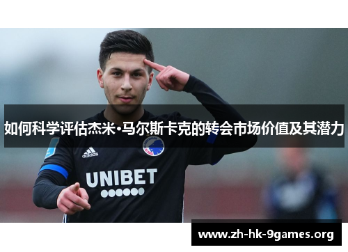如何科学评估杰米·马尔斯卡克的转会市场价值及其潜力 如何科学评估杰米·马尔斯卡克的转会市场价值及其潜力