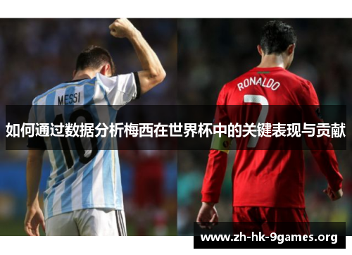 如何通过数据分析梅西在世界杯中的关键表现与贡献 如何通过数据分析梅西在世界杯中的关键表现与贡献