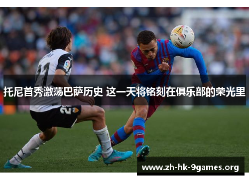 托尼首秀激荡巴萨历史 这一天将铭刻在俱乐部的荣光里 托尼首秀激荡巴萨历史 这一天将铭刻在俱乐部的荣光里