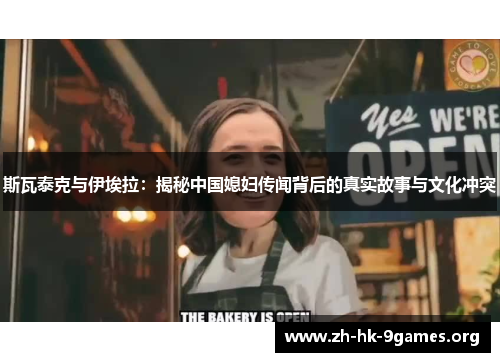 斯瓦泰克与伊埃拉:揭秘中国媳妇传闻背后的真实故事与文化冲突 斯瓦泰克与伊埃拉:揭秘中国媳妇传闻背后的真实故事与文化冲突