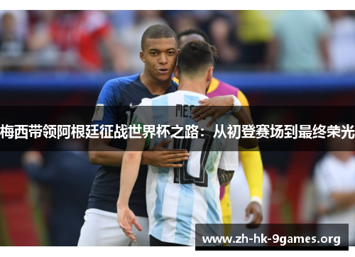 梅西带领阿根廷征战世界杯之路:从初登赛场到最终荣光 梅西带领阿根廷征战世界杯之路:从初登赛场到最终荣光