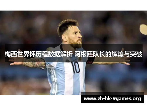 梅西世界杯历程数据解析 阿根廷队长的辉煌与突破 梅西世界杯历程数据解析 阿根廷队长的辉煌与突破