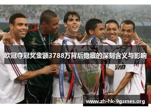 欧冠夺冠奖金额3788万背后隐藏的深刻含义与影响 欧冠夺冠奖金额3788万背后隐藏的深刻含义与影响