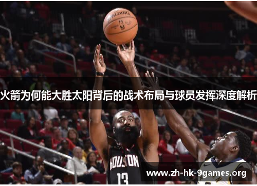 火箭为何能大胜太阳背后的战术布局与球员发挥深度解析 火箭为何能大胜太阳背后的战术布局与球员发挥深度解析