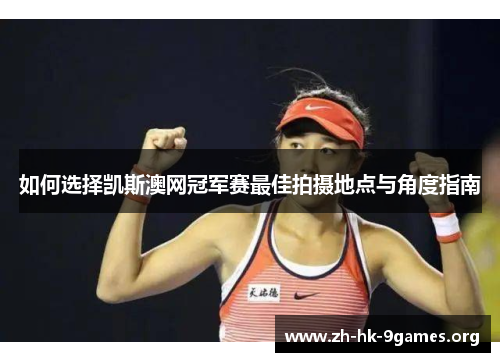 如何选择凯斯澳网冠军赛最佳拍摄地点与角度指南 如何选择凯斯澳网冠军赛最佳拍摄地点与角度指南