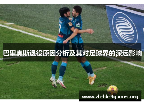 巴里奥斯退役原因分析及其对足球界的深远影响 巴里奥斯退役原因分析及其对足球界的深远影响