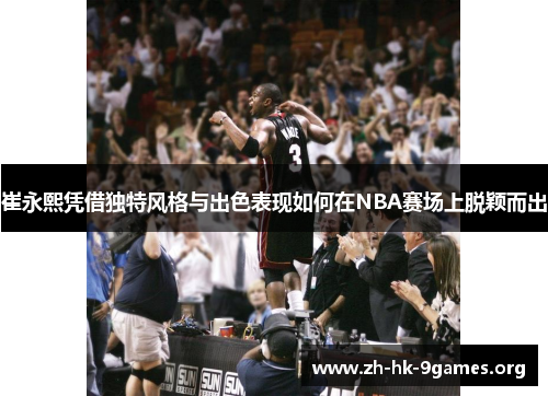 崔永熙凭借独特风格与出色表现如何在NBA赛场上脱颖而出 崔永熙凭借独特风格与出色表现如何在NBA赛场上脱颖而出