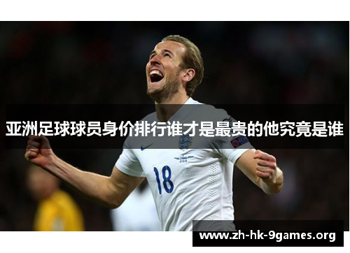 亚洲足球球员身价排行谁才是最贵的他究竟是谁 亚洲足球球员身价排行谁才是最贵的他究竟是谁