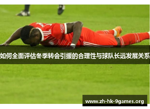 如何全面评估冬季转会引援的合理性与球队长远发展关系 如何全面评估冬季转会引援的合理性与球队长远发展关系