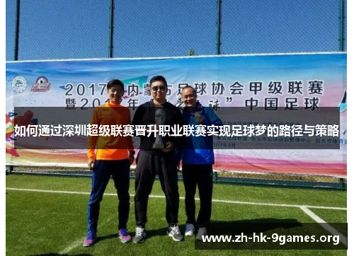 如何通过深圳超级联赛晋升职业联赛实现足球梦的路径与策略 如何通过深圳超级联赛晋升职业联赛实现足球梦的路径与策略