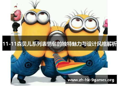 11-11森贝儿系列表情包的独特魅力与设计风格解析 11-11森贝儿系列表情包的独特魅力与设计风格解析