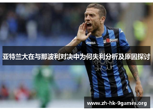 亚特兰大在与那波利对决中为何失利分析及原因探讨 亚特兰大在与那波利对决中为何失利分析及原因探讨