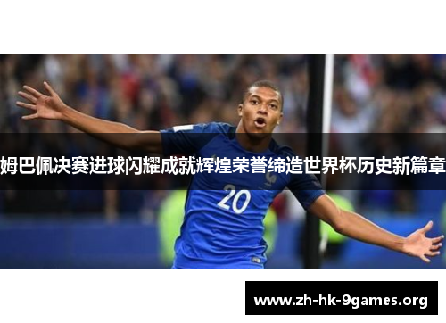 姆巴佩决赛进球闪耀成就辉煌荣誉缔造世界杯历史新篇章 姆巴佩决赛进球闪耀成就辉煌荣誉缔造世界杯历史新篇章