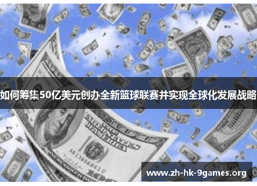 如何筹集50亿美元创办全新篮球联赛并实现全球化发展战略 如何筹集50亿美元创办全新篮球联赛并实现全球化发展战略