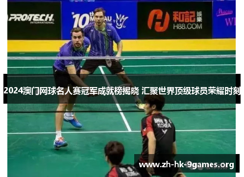 2024澳门网球名人赛冠军成就榜揭晓 汇聚世界顶级球员荣耀时刻 2024澳门网球名人赛冠军成就榜揭晓 汇聚世界顶级球员荣耀时刻