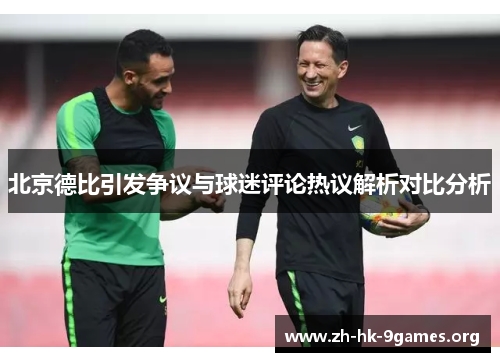 北京德比引发争议与球迷评论热议解析对比分析 北京德比引发争议与球迷评论热议解析对比分析