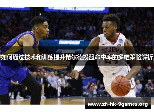 如何通过技术和训练提升希尔德投篮命中率的多维策略解析 如何通过技术和训练提升希尔德投篮命中率的多维策略解析