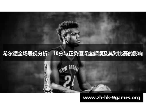 希尔德全场表现分析:10分与正负值深度解读及其对比赛的影响 希尔德全场表现分析:10分与正负值深度解读及其对比赛的影响
