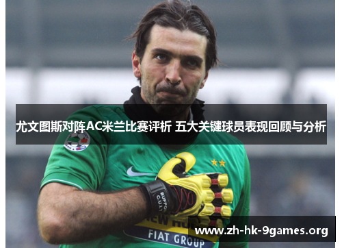 尤文图斯对阵AC米兰比赛评析 五大关键球员表现回顾与分析 尤文图斯对阵AC米兰比赛评析 五大关键球员表现回顾与分析