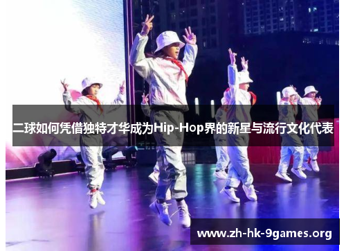 二球如何凭借独特才华成为Hip-Hop界的新星与流行文化代表 二球如何凭借独特才华成为Hip-Hop界的新星与流行文化代表