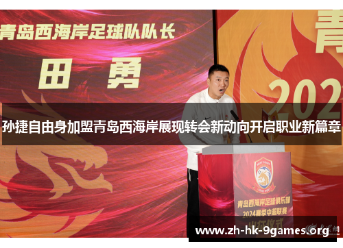 孙捷自由身加盟青岛西海岸展现转会新动向开启职业新篇章 孙捷自由身加盟青岛西海岸展现转会新动向开启职业新篇章