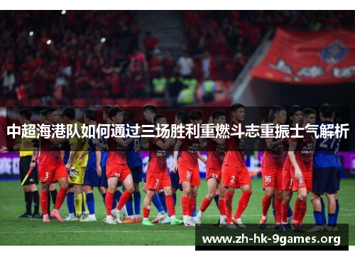中超海港队如何通过三场胜利重燃斗志重振士气解析 中超海港队如何通过三场胜利重燃斗志重振士气解析