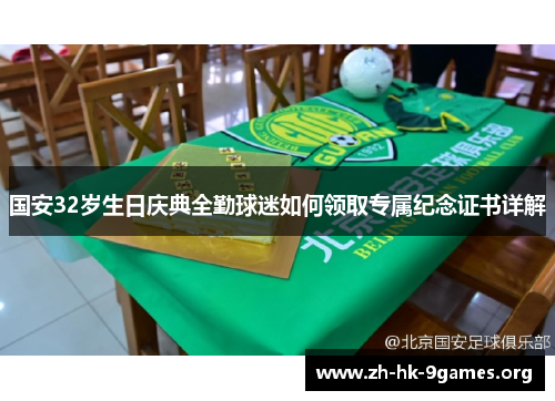 国安32岁生日庆典全勤球迷如何领取专属纪念证书详解 国安32岁生日庆典全勤球迷如何领取专属纪念证书详解