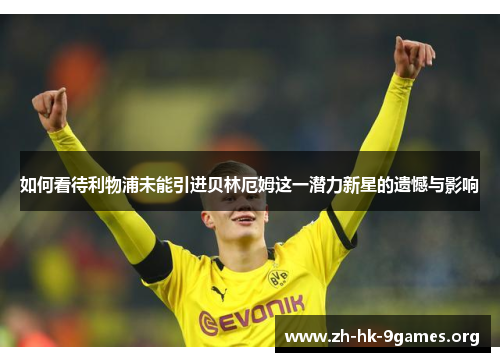 如何看待利物浦未能引进贝林厄姆这一潜力新星的遗憾与影响 如何看待利物浦未能引进贝林厄姆这一潜力新星的遗憾与影响
