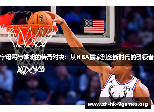 字母哥与姚明的传奇对决:从NBA赢家到垄断时代的引领者 字母哥与姚明的传奇对决:从NBA赢家到垄断时代的引领者