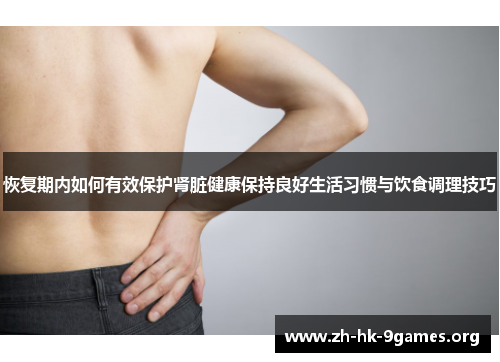 恢复期内如何有效保护肾脏健康保持良好生活习惯与饮食调理技巧 恢复期内如何有效保护肾脏健康保持良好生活习惯与饮食调理技巧