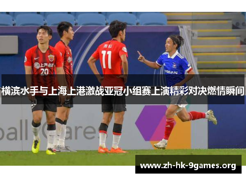 横滨水手与上海上港激战亚冠小组赛上演精彩对决燃情瞬间 横滨水手与上海上港激战亚冠小组赛上演精彩对决燃情瞬间