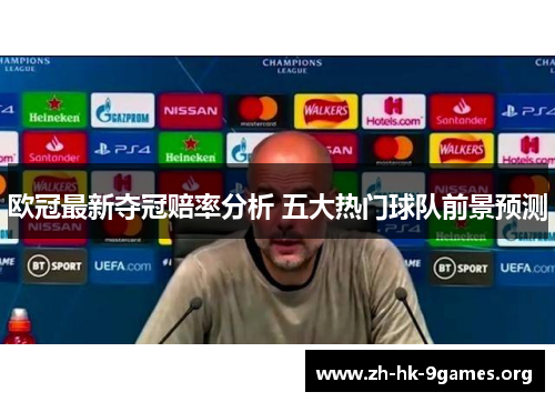 欧冠最新夺冠赔率分析 五大热门球队前景预测 欧冠最新夺冠赔率分析 五大热门球队前景预测