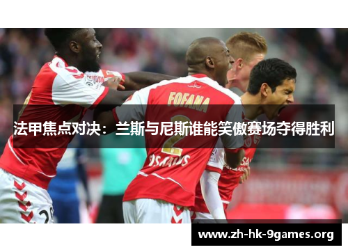 法甲焦点对决:兰斯与尼斯谁能笑傲赛场夺得胜利 法甲焦点对决:兰斯与尼斯谁能笑傲赛场夺得胜利
