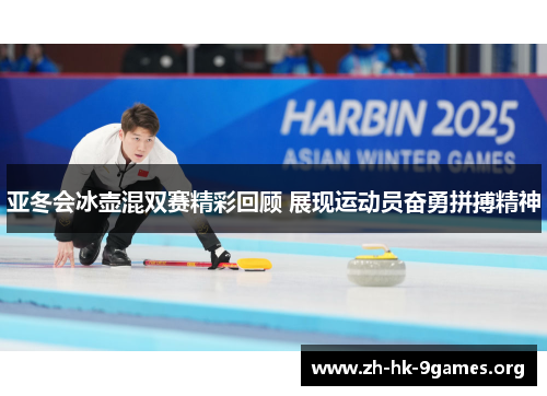 亚冬会冰壶混双赛精彩回顾 展现运动员奋勇拼搏精神 亚冬会冰壶混双赛精彩回顾 展现运动员奋勇拼搏精神